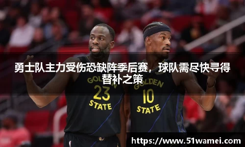 勇士队主力受伤恐缺阵季后赛，球队需尽快寻得替补之策