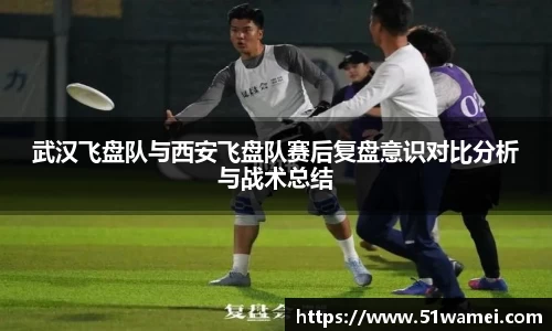 武汉飞盘队与西安飞盘队赛后复盘意识对比分析与战术总结