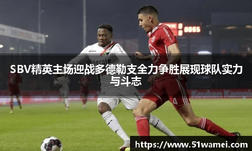 SBV精英主场迎战多德勒支全力争胜展现球队实力与斗志